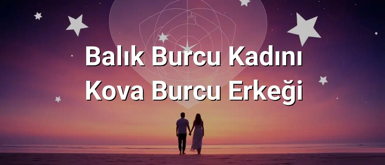 Balık Burcu Kadını Kova Burcu Erkeği Uyumu
