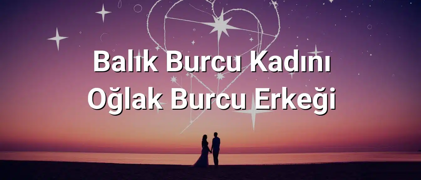 Balık Burcu Kadını Oğlak Burcu Erkeği Uyumu