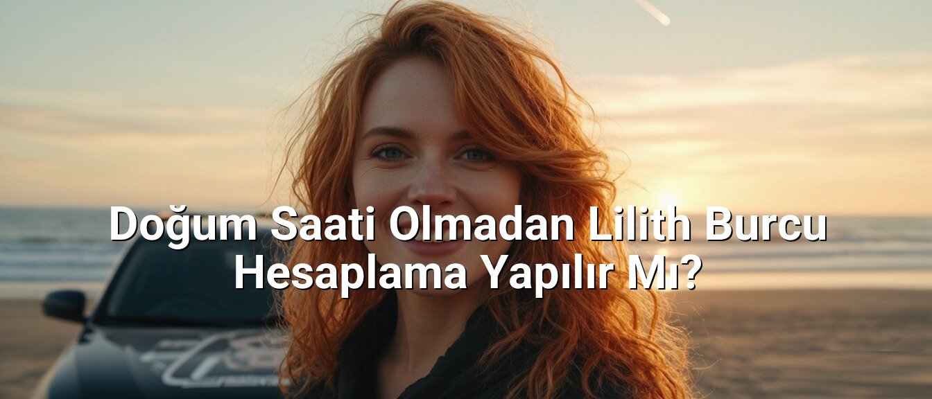 Doğum Saati Olmadan Lilith Burcu Hesaplama Yapılır Mı?