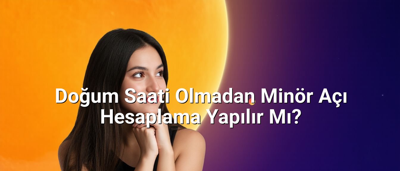 Doğum Saati Olmadan Minör Açı Hesaplama Yapılır Mı?