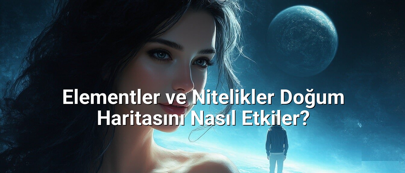 Elementler ve Nitelikler Doğum Haritasını Nasıl Etkiler?