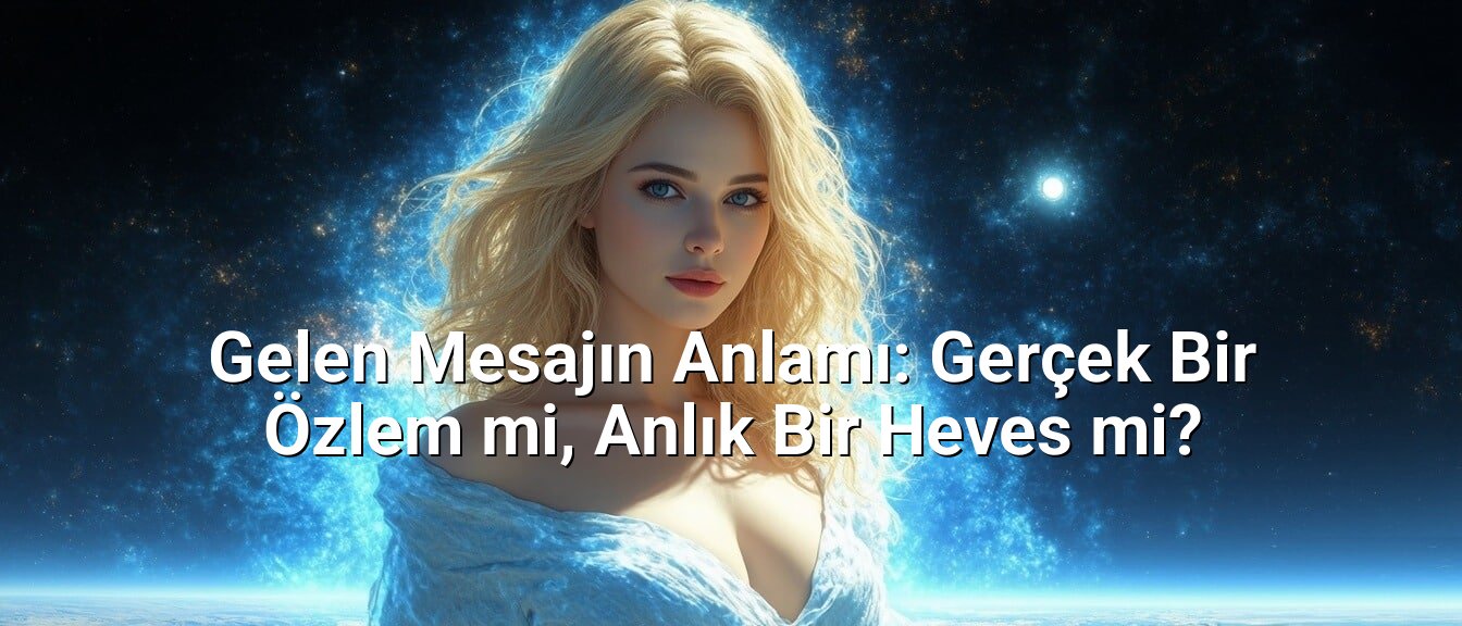 Gelen Mesajın Anlamı: Gerçek Bir Özlem mi, Anlık Bir Heves mi?