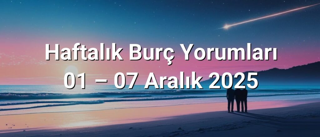 Haftalık Burç Yorumları 01 – 07 Aralık 2025