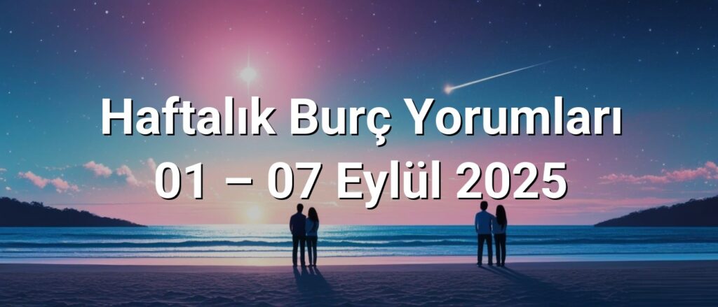 Haftalık Burç Yorumları 01 – 07 Eylül 2025