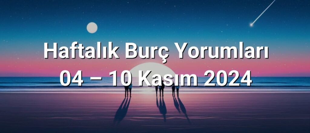 Haftalık Burç Yorumları 04 – 10 Kasım 2024