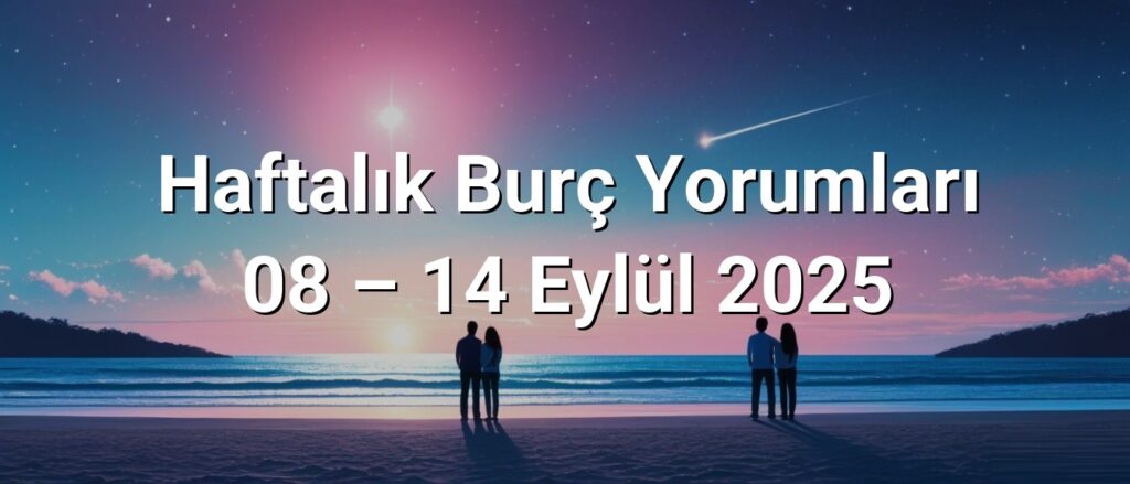 Haftalık Burç Yorumları 08 – 14 Eylül 2025 Haftalık Burç Yorumları 08 – 14 Eylül 2025