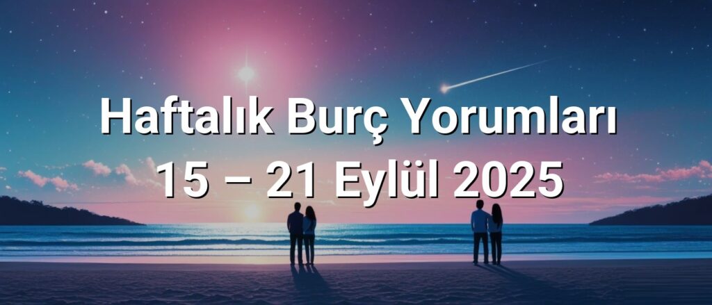 Haftalık Burç Yorumları 15 – 21 Eylül 2025 Haftalık Burç Yorumları 15 – 21 Eylül 2025