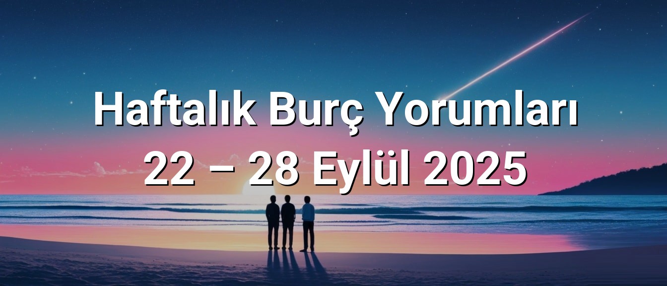 Haftalık Burç Yorumları 22 – 28 Eylül 2025