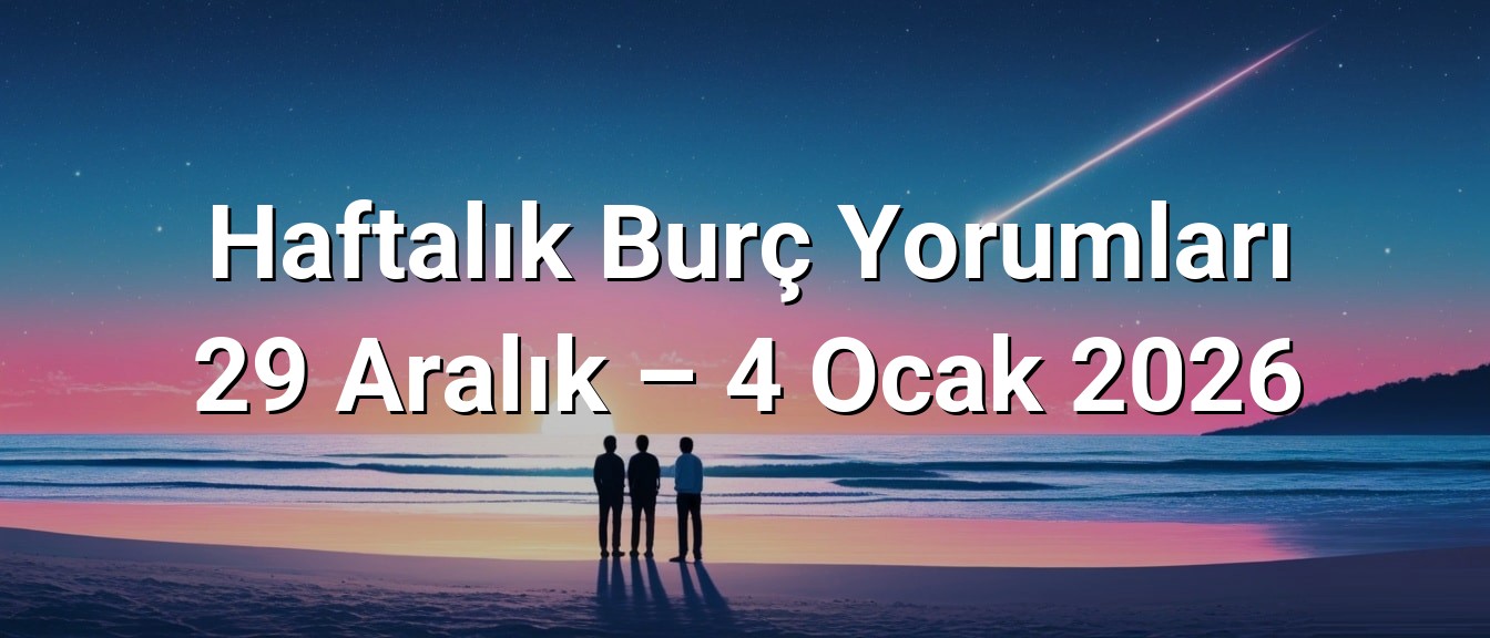 Haftalık Burç Yorumları 29 Aralık – 4 Ocak 2026