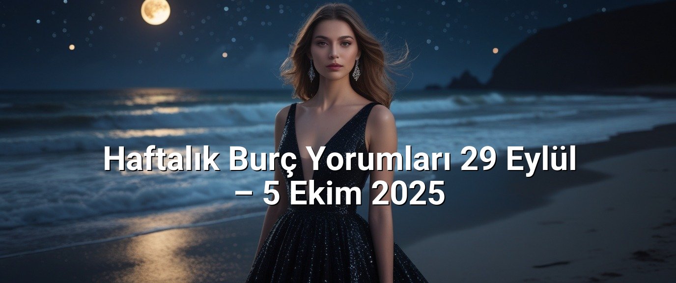 Haftalık Burç Yorumları 29 Eylül – 5 Ekim 2025 Haftalık Burç Yorumları 29 Eylül – 5 Ekim 2025