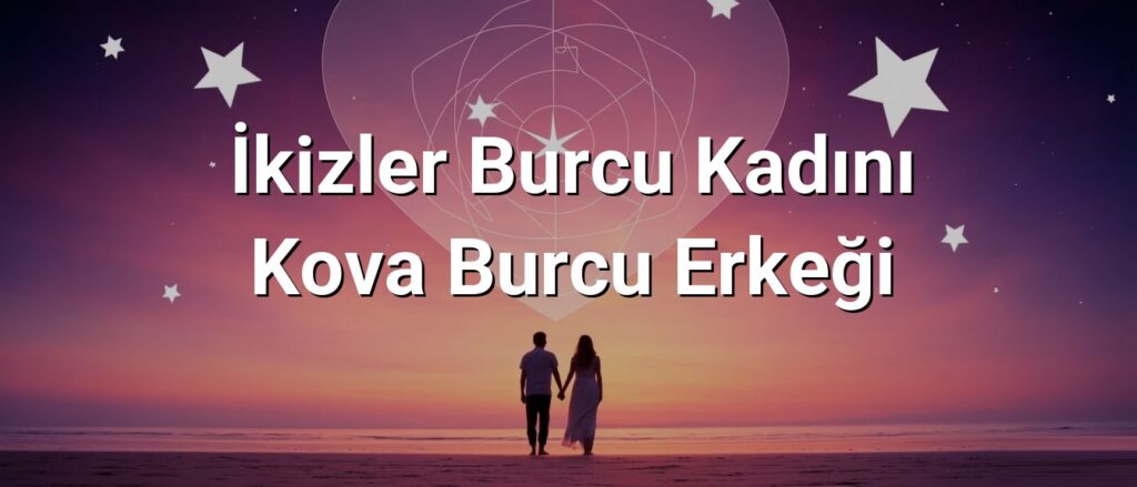 İkizler Burcu Kadını Kova Burcu Erkeği Uyumu