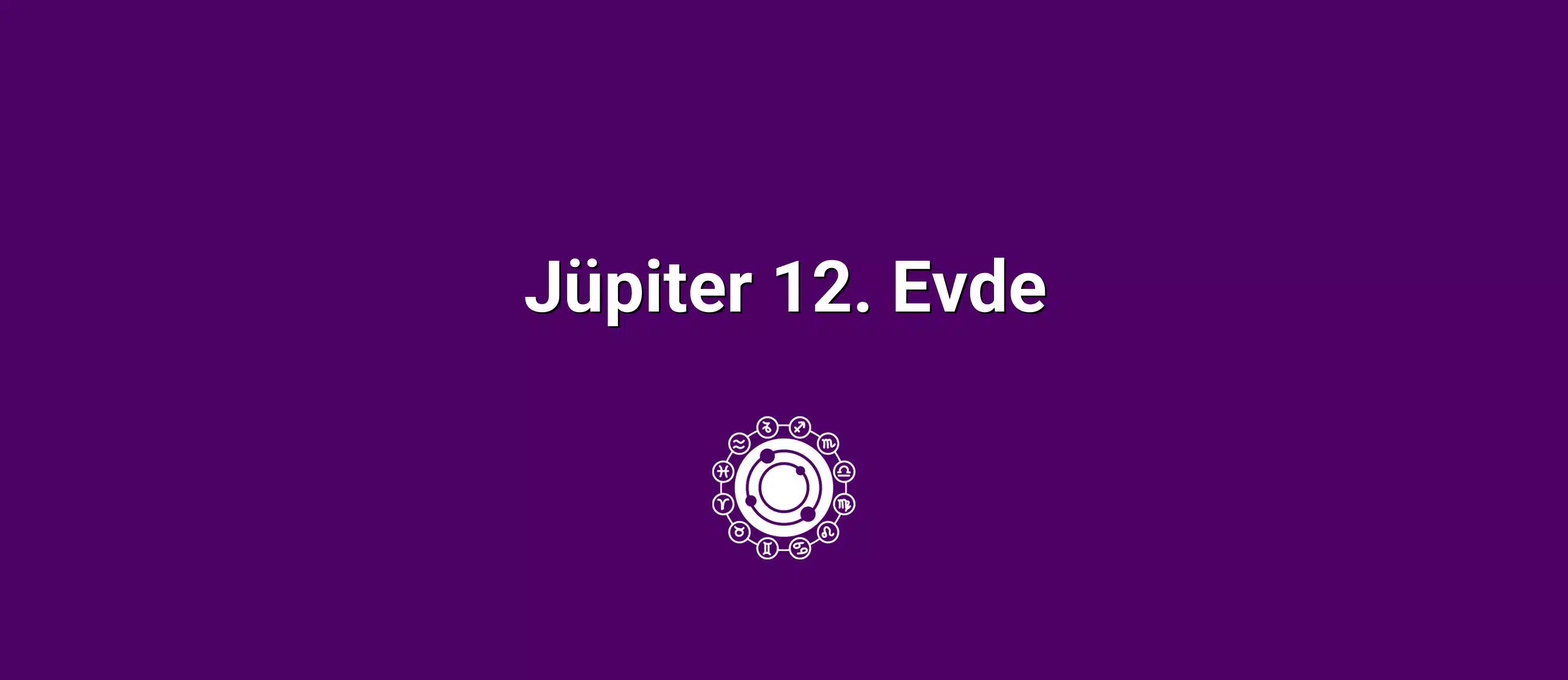 Jüpiter 12. Evde