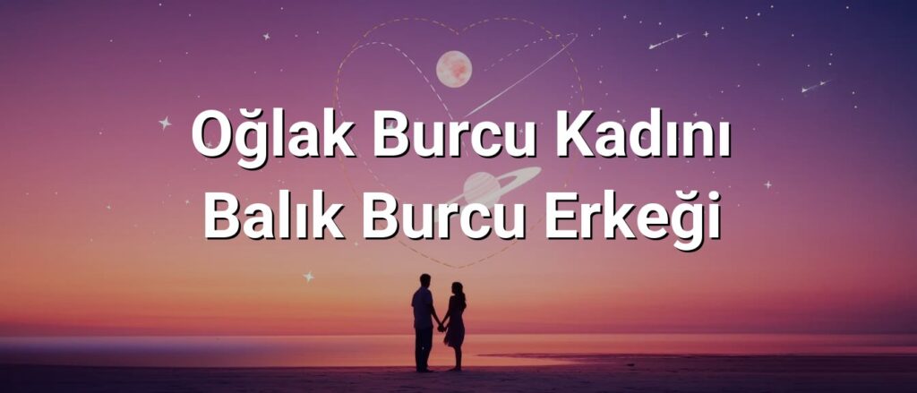 Oğlak Burcu Kadını Balık Burcu Erkeği Uyumu