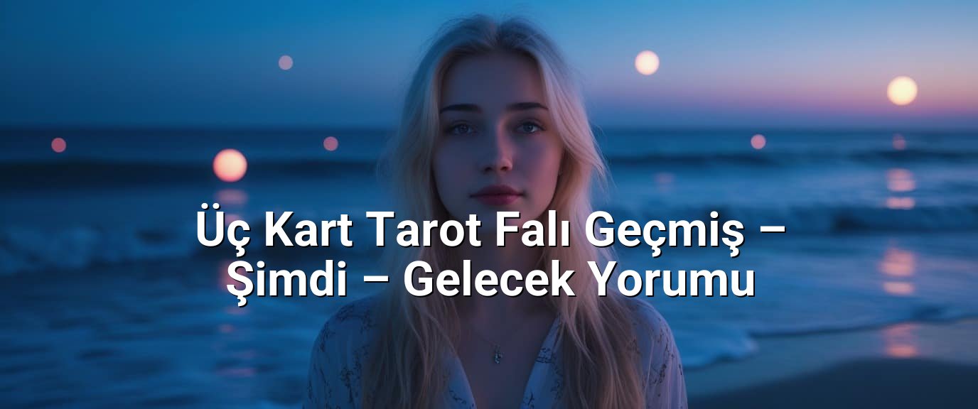 Üç Kart Tarot Falı Geçmiş – Şimdi – Gelecek Yorumu Üç Kart Tarot Falı Geçmiş – Şimdi – Gelecek Yorumu