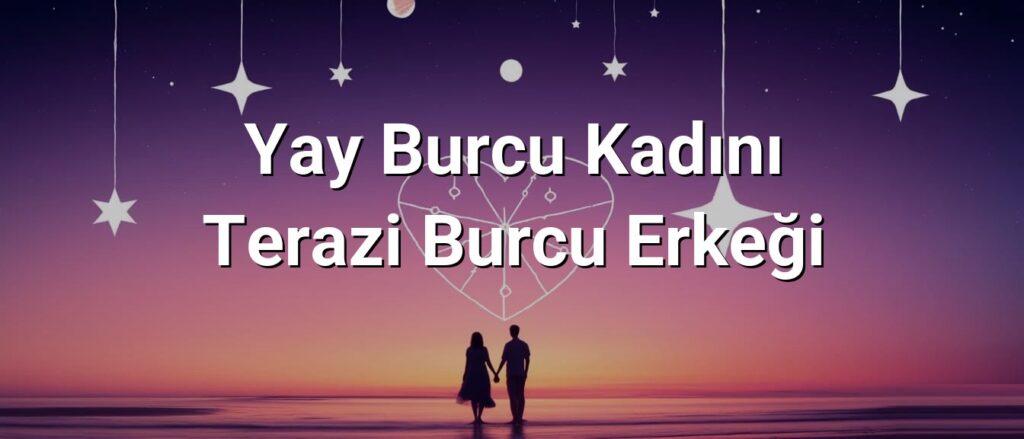 Yay Burcu Kadını Terazi Burcu Erkeği Uyumu